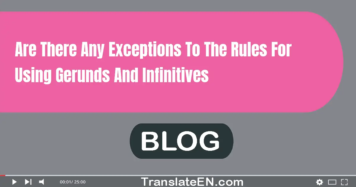 Are there any exceptions to the rules for using gerunds and infinitives?