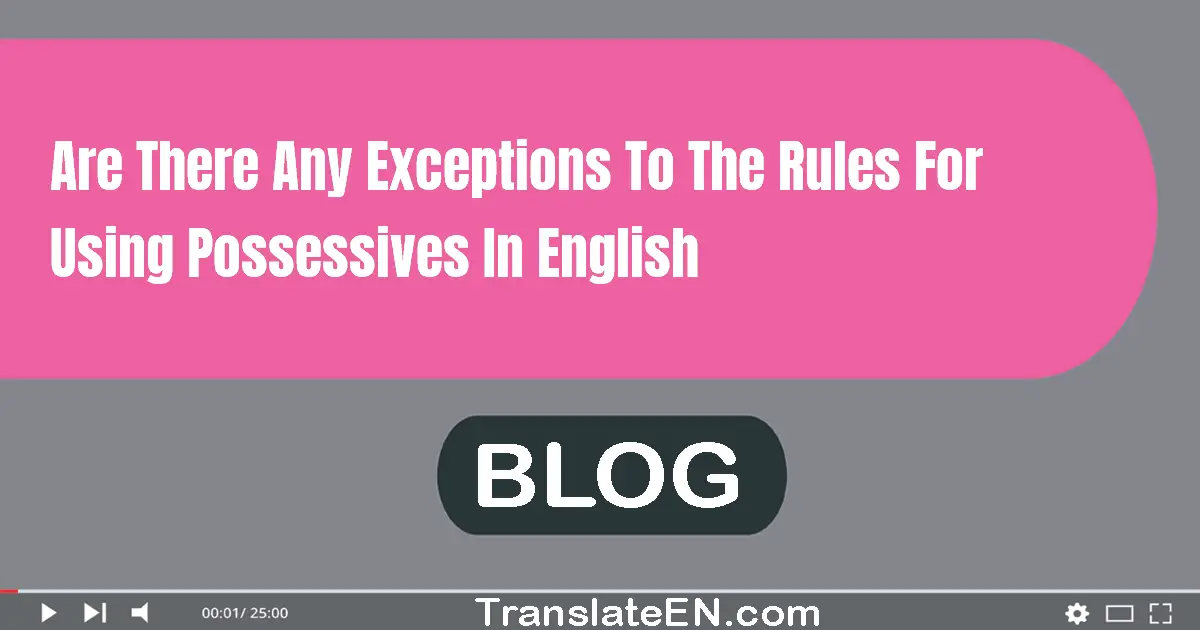 Are there any exceptions to the rules for using possessives in English?