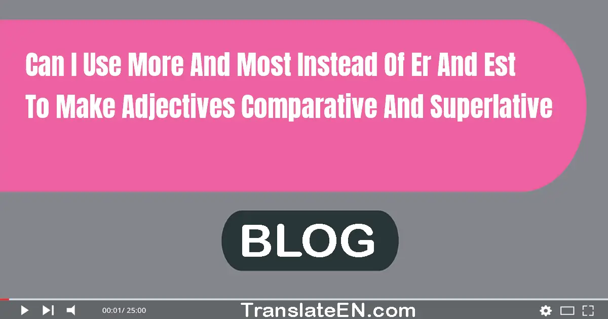 can-i-use-more-and-most-instead-of-er-and-est-to-make-adjectives-comparative-and-superlative