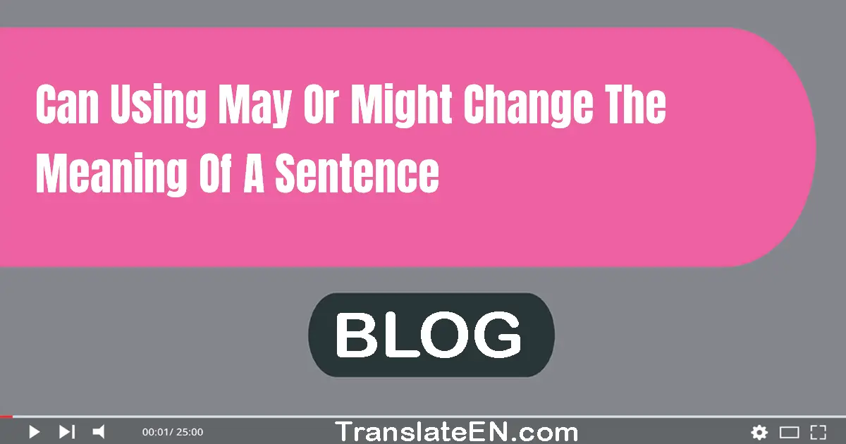 Can using 'may' or 'might' change the meaning of a sentence?