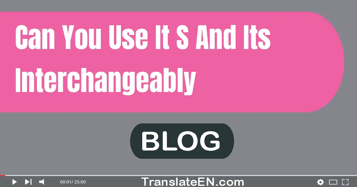 Can you use 'it's' and 'its' interchangeably?