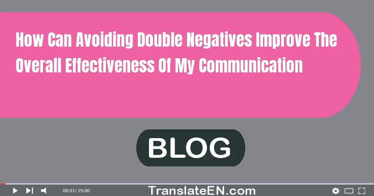 How can avoiding double negatives improve the overall effectiveness of my communication?