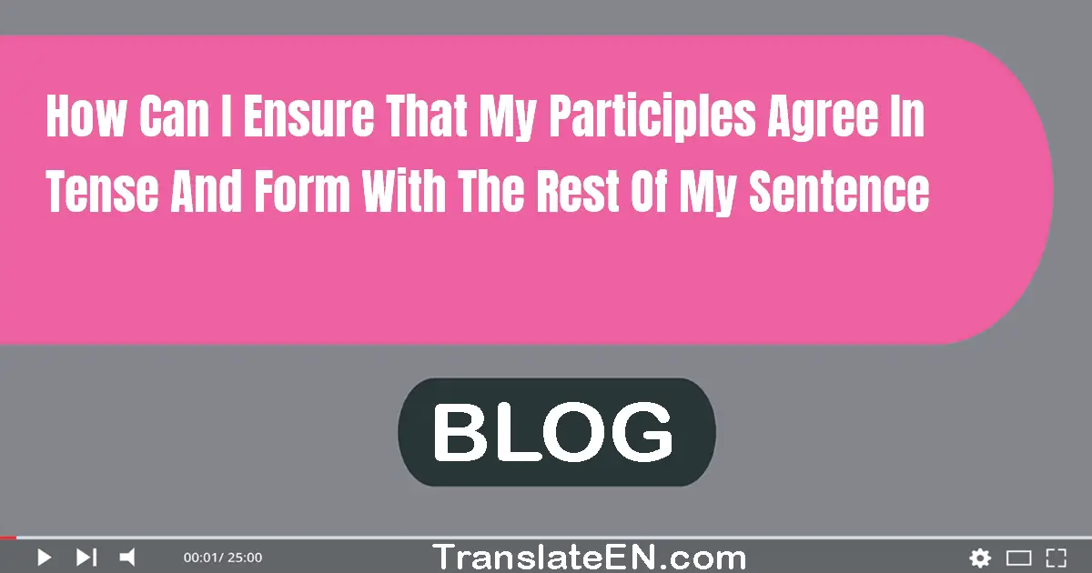 How can I ensure that my participles agree in tense and form with the rest of my sentence?