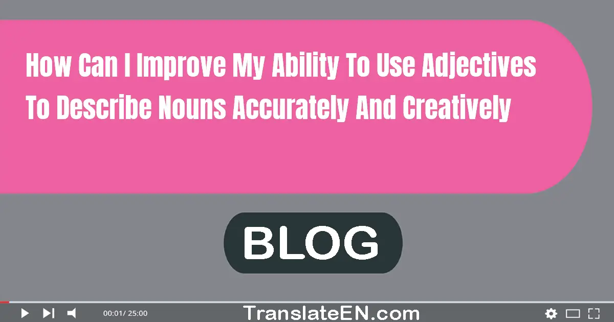 How can I improve my ability to use adjectives to describe nouns accurately and creatively?