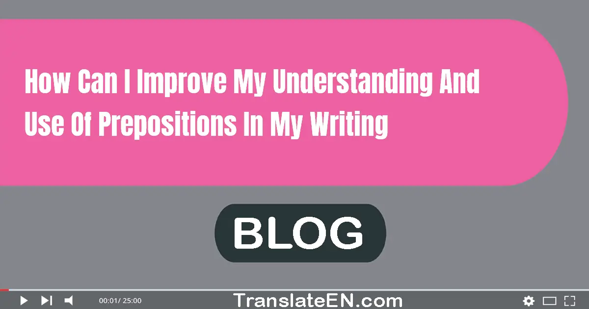 How can I improve my understanding and use of prepositions in my writing?