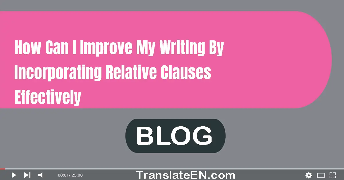 How can I improve my writing by incorporating relative clauses effectively?