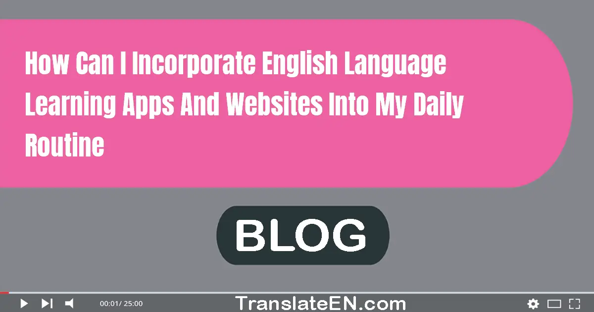 How can I incorporate English language learning apps and websites into my daily routine?