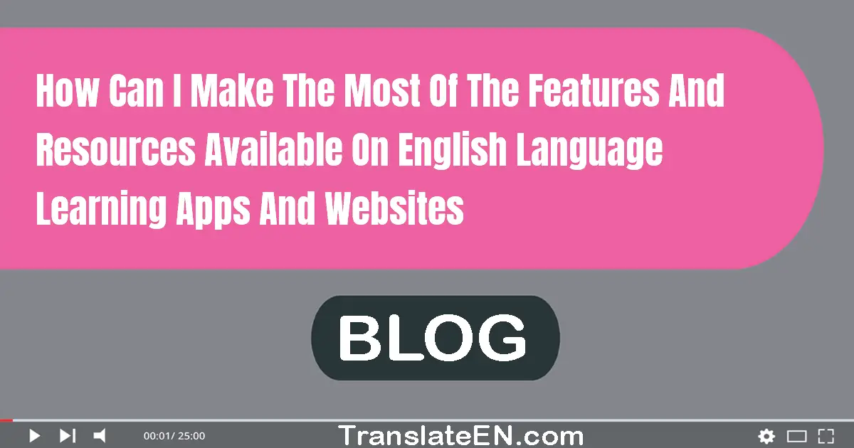 How can I make the most of the features and resources available on English language learning apps and websites?