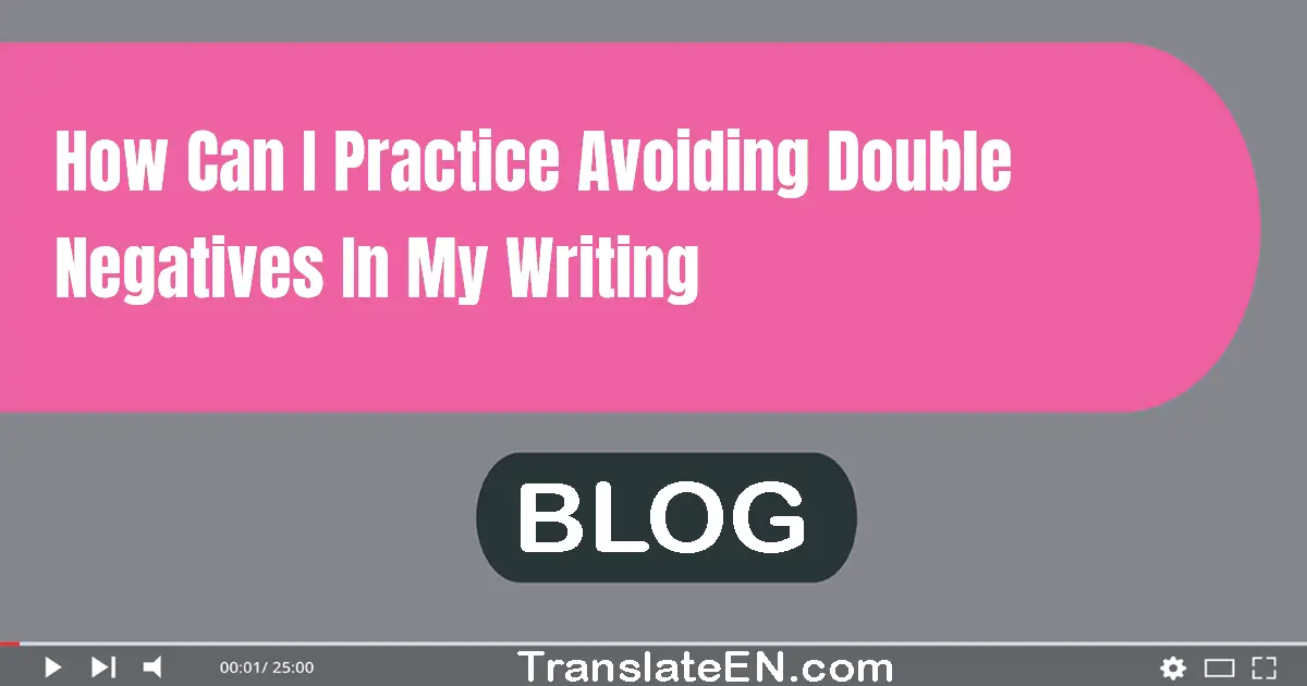 How can I practice avoiding double negatives in my writing?