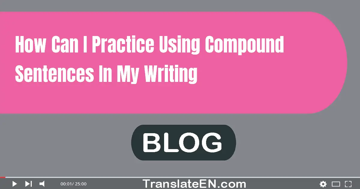 How can I practice using compound sentences in my writing?