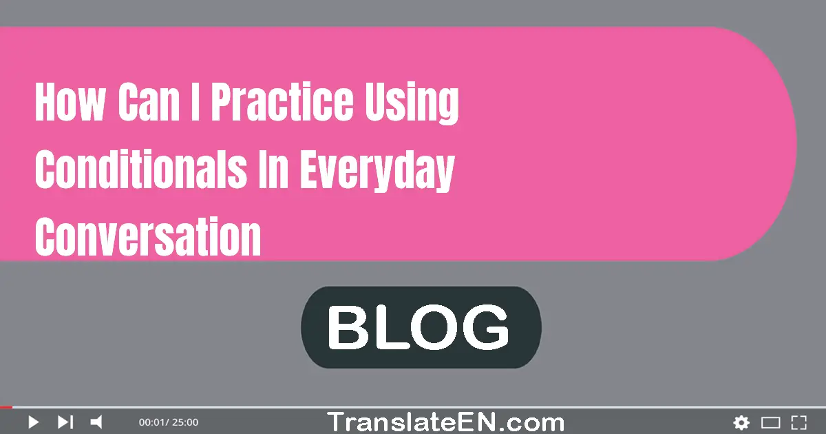 How can I practice using conditionals in everyday conversation?