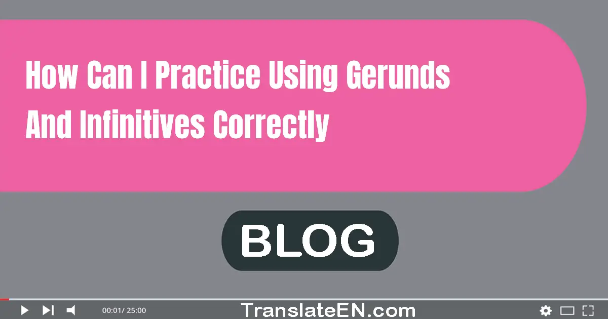 How can I practice using gerunds and infinitives correctly?