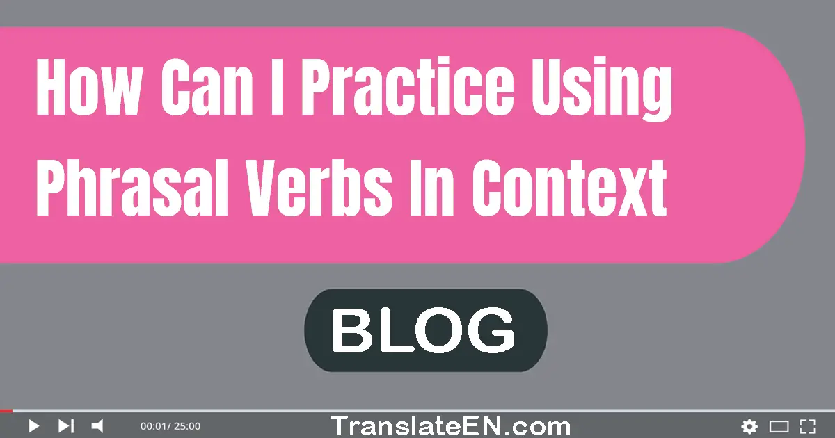 How can I practice using phrasal verbs in context?