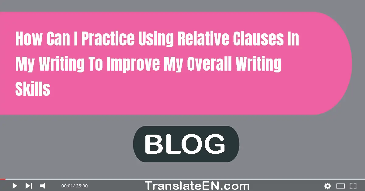 How can I practice using relative clauses in my writing to improve my overall writing skills?