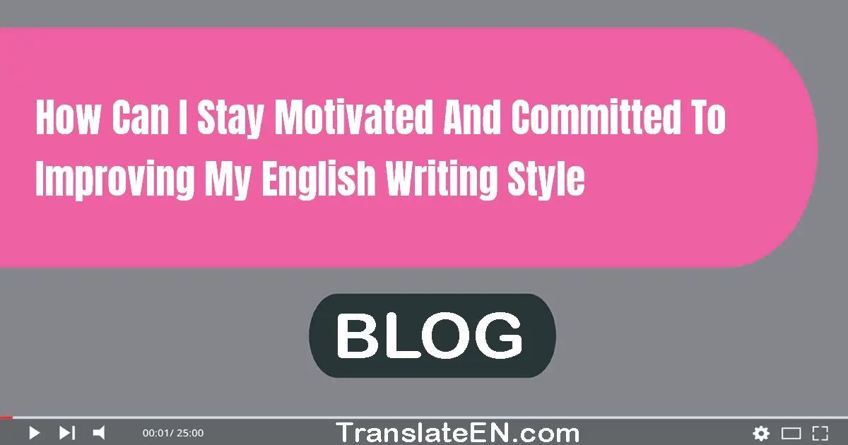 How can I stay motivated and committed to improving my English writing style?