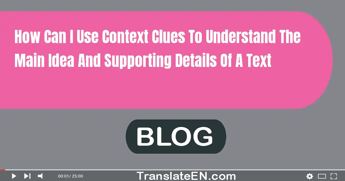 How can I use context clues to understand the main idea and supporting details of a text?