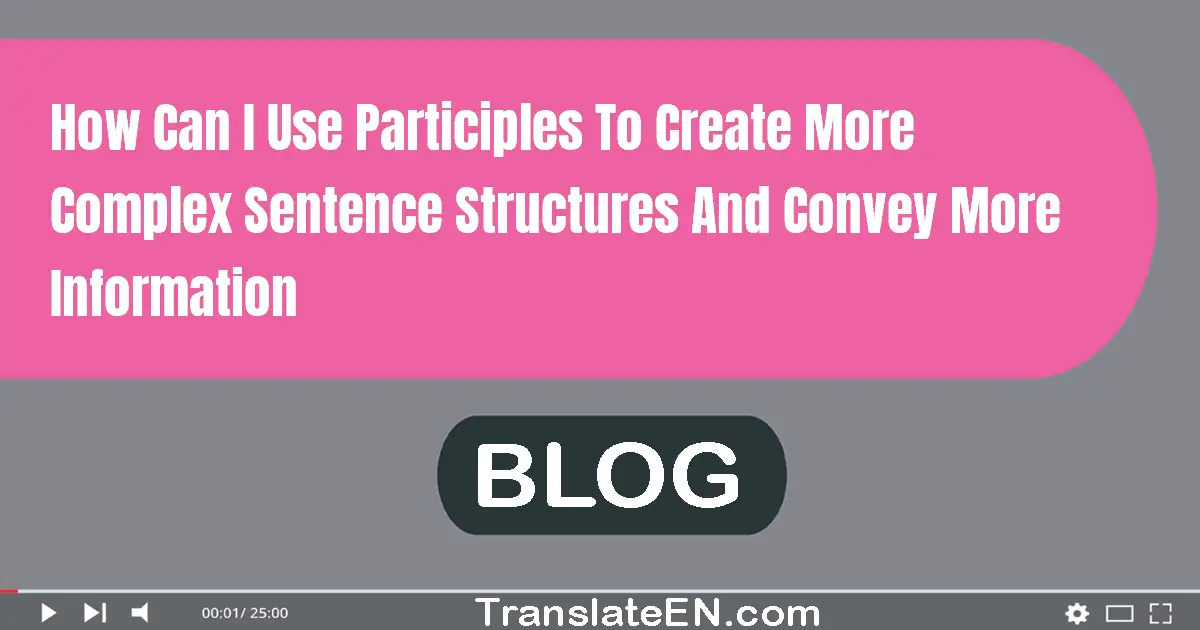 How can I use participles to create more complex sentence structures and convey more information?