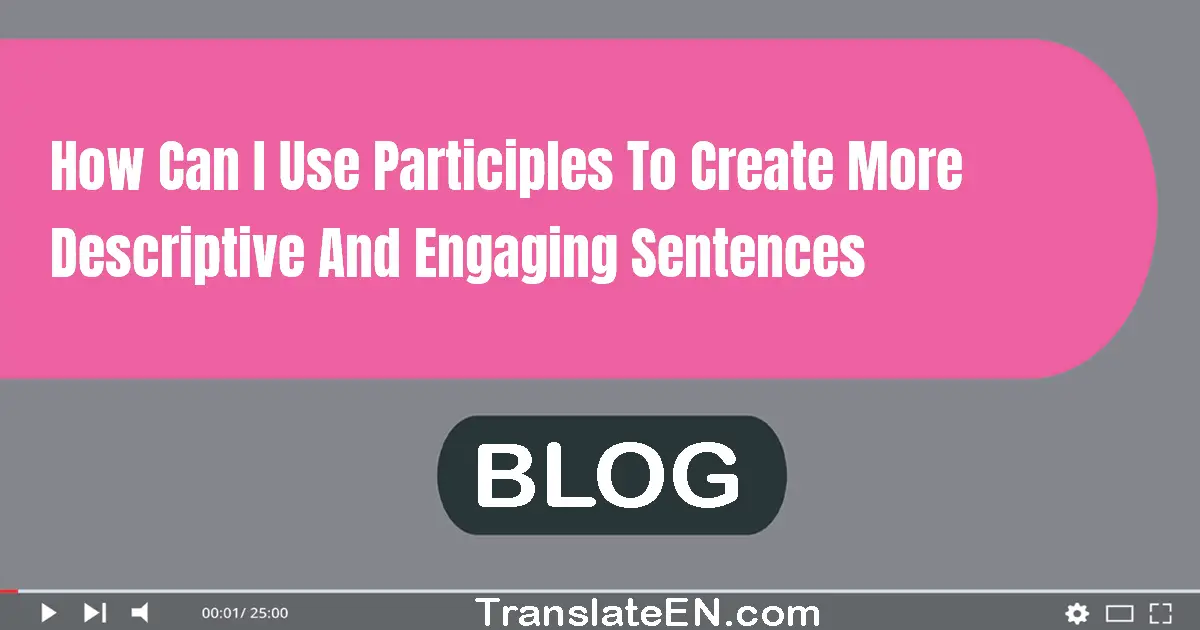 How can I use participles to create more descriptive and engaging sentences?