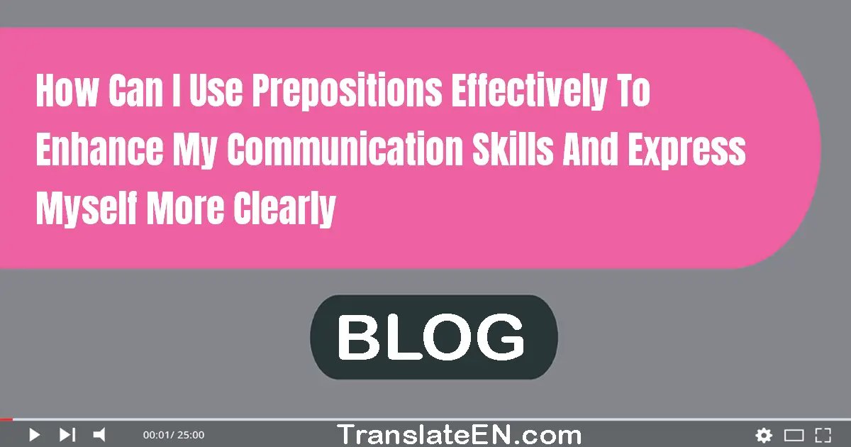 How can I use prepositions effectively to enhance my communication skills and express myself more clearly?