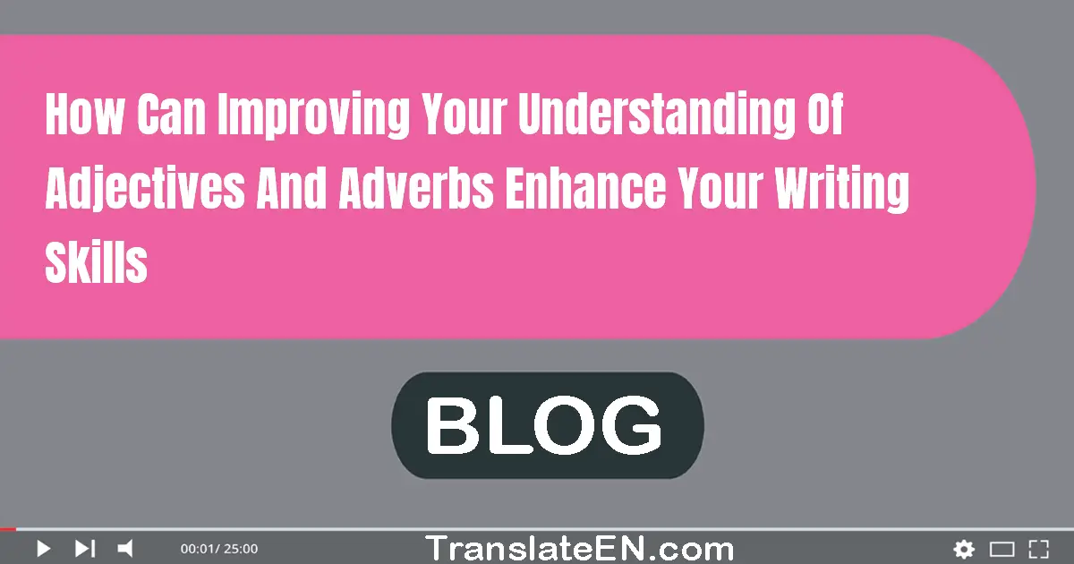 How can improving your understanding of adjectives and adverbs enhance your writing skills?