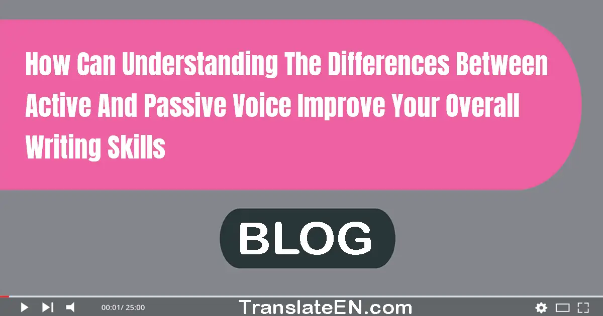 How can understanding the differences between active and passive voice improve your overall writing skills?