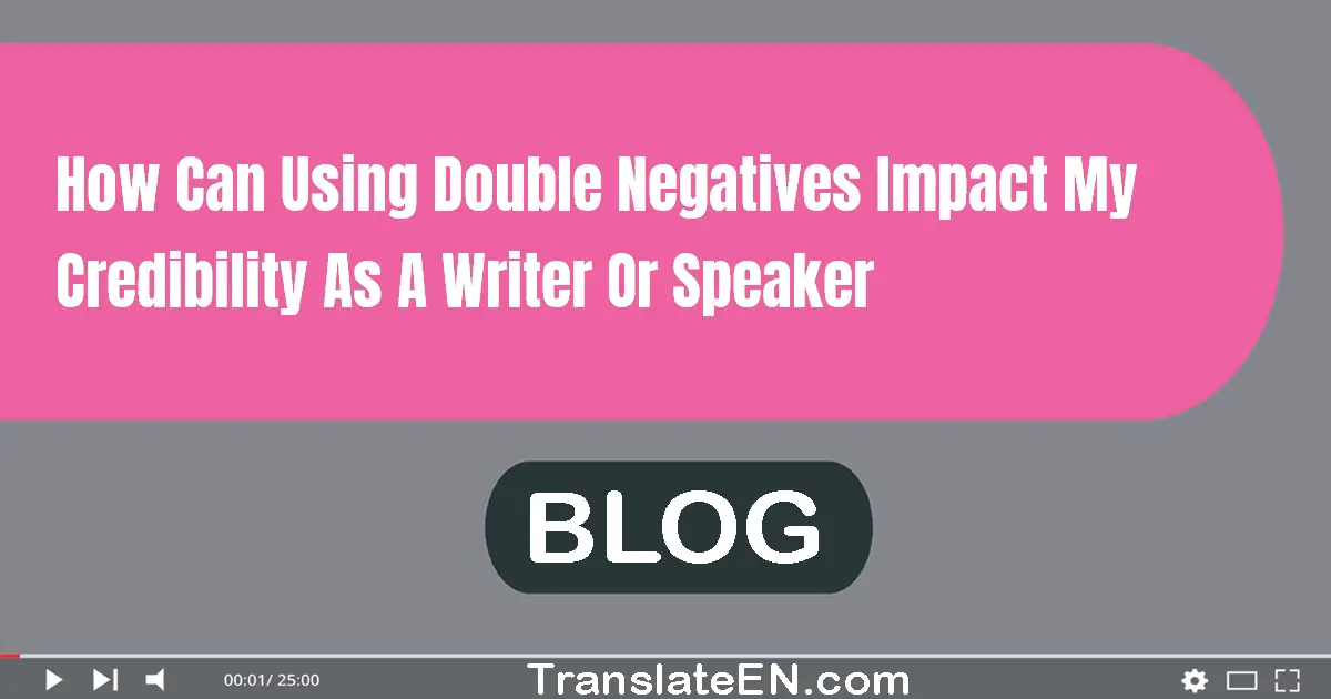 How can using double negatives impact my credibility as a writer or speaker?