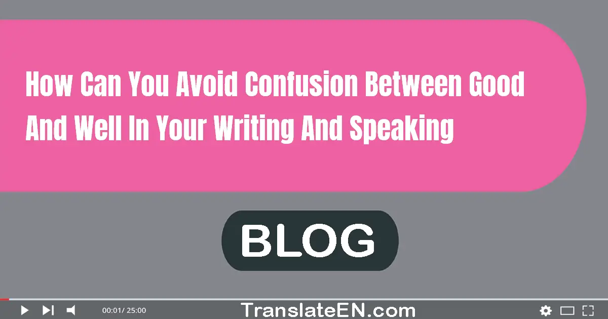 How can you avoid confusion between good and well in your writing and speaking?