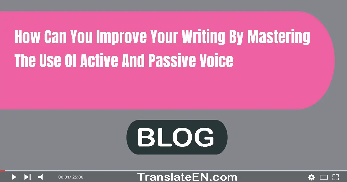 How can you improve your writing by mastering the use of active and passive voice?