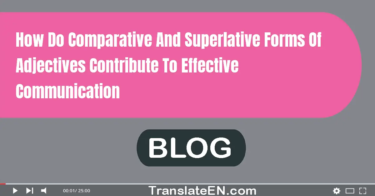 How do comparative and superlative forms of adjectives contribute to effective communication?