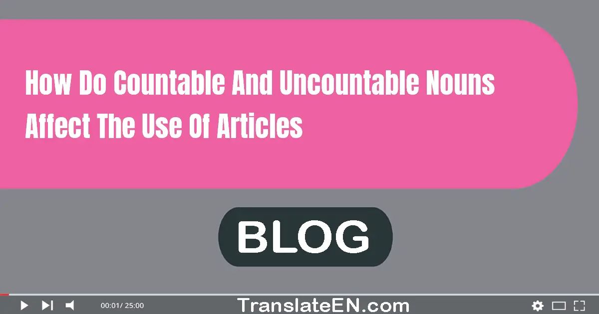 How do countable and uncountable nouns affect the use of articles?