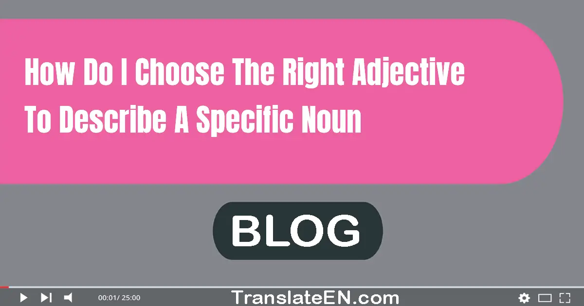 How do I choose the right adjective to describe a specific noun?