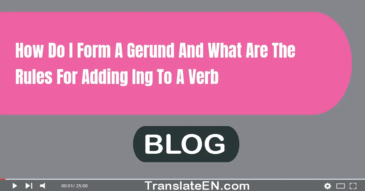 How do I form a gerund and what are the rules for adding -ing to a verb?