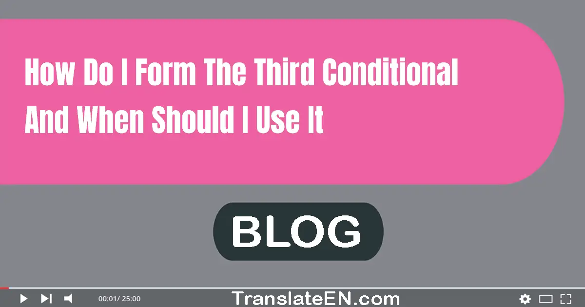 How do I form the third conditional and when should I use it?