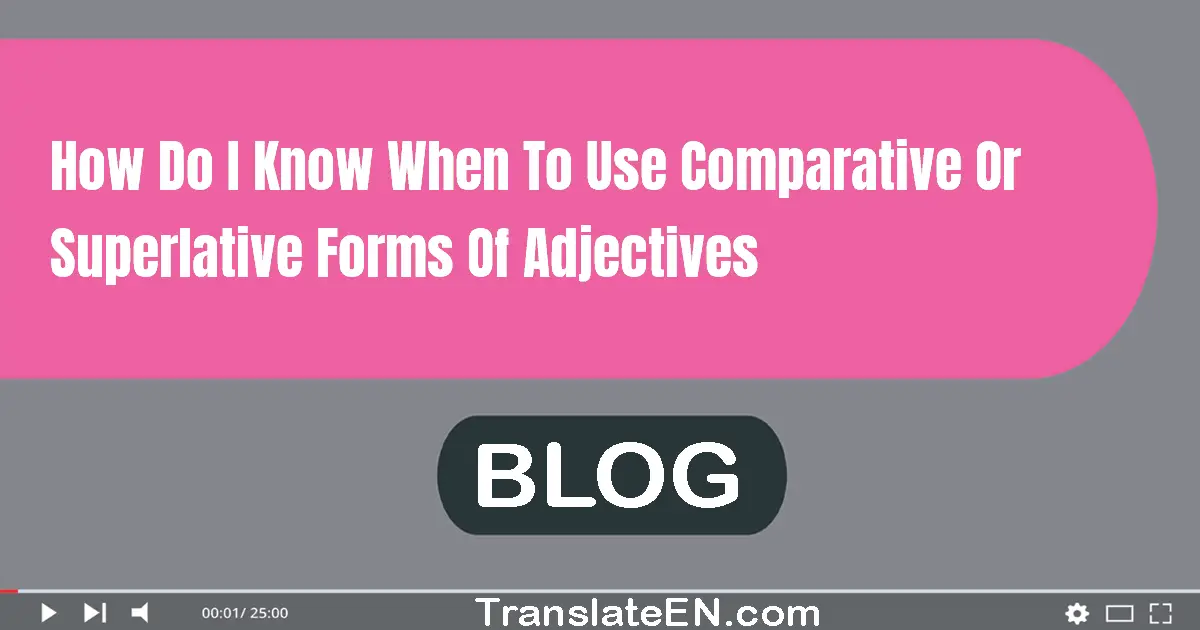 How do I know when to use comparative or superlative forms of adjectives?