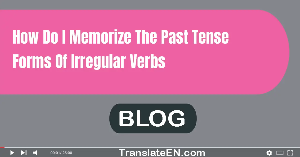 How do I memorize the past tense forms of irregular verbs?