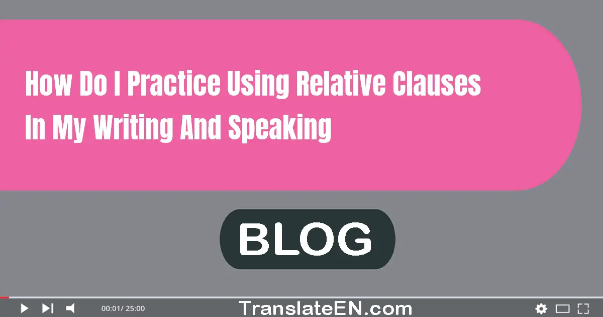 How do I practice using relative clauses in my writing and speaking?