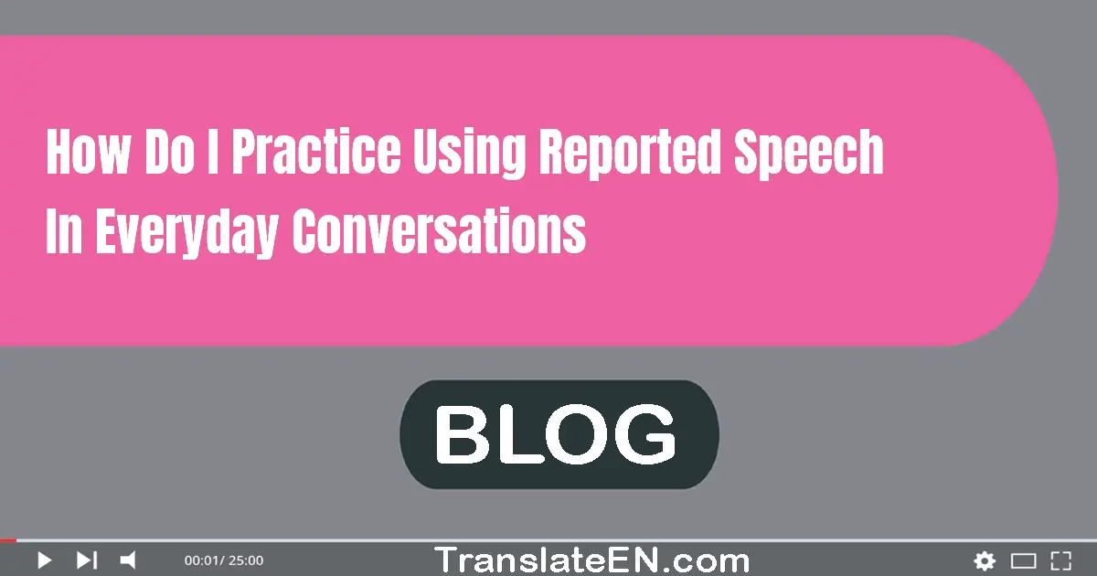 How do I practice using reported speech in everyday conversations?