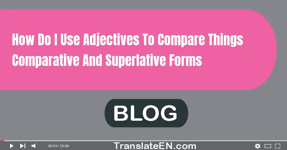 How do I use adjectives to compare things (comparative and superlative forms)?