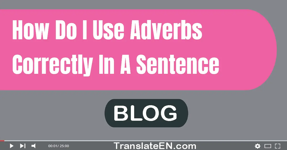 How do I use adverbs correctly in a sentence?