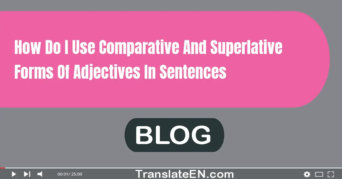 How do I use comparative and superlative forms of adjectives in sentences?