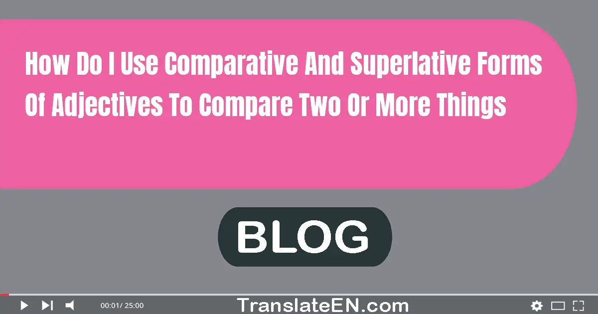 How do I use comparative and superlative forms of adjectives to compare two or more things?