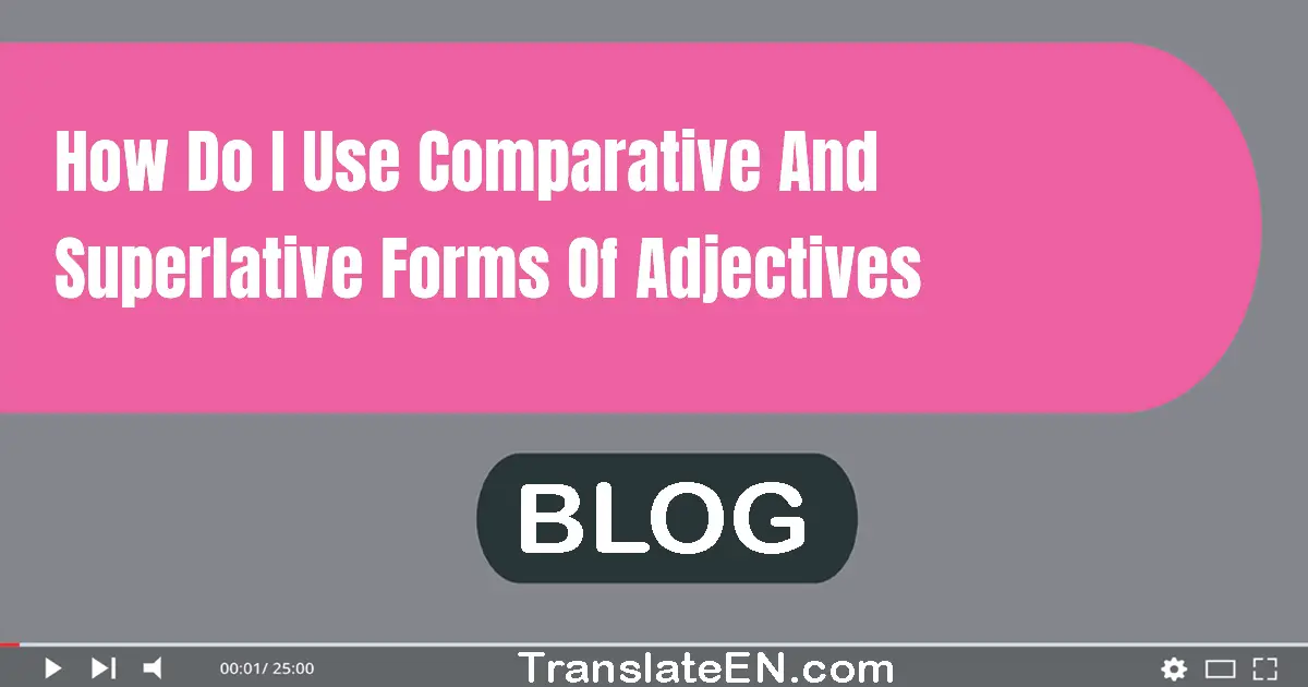 How do I use comparative and superlative forms of adjectives?