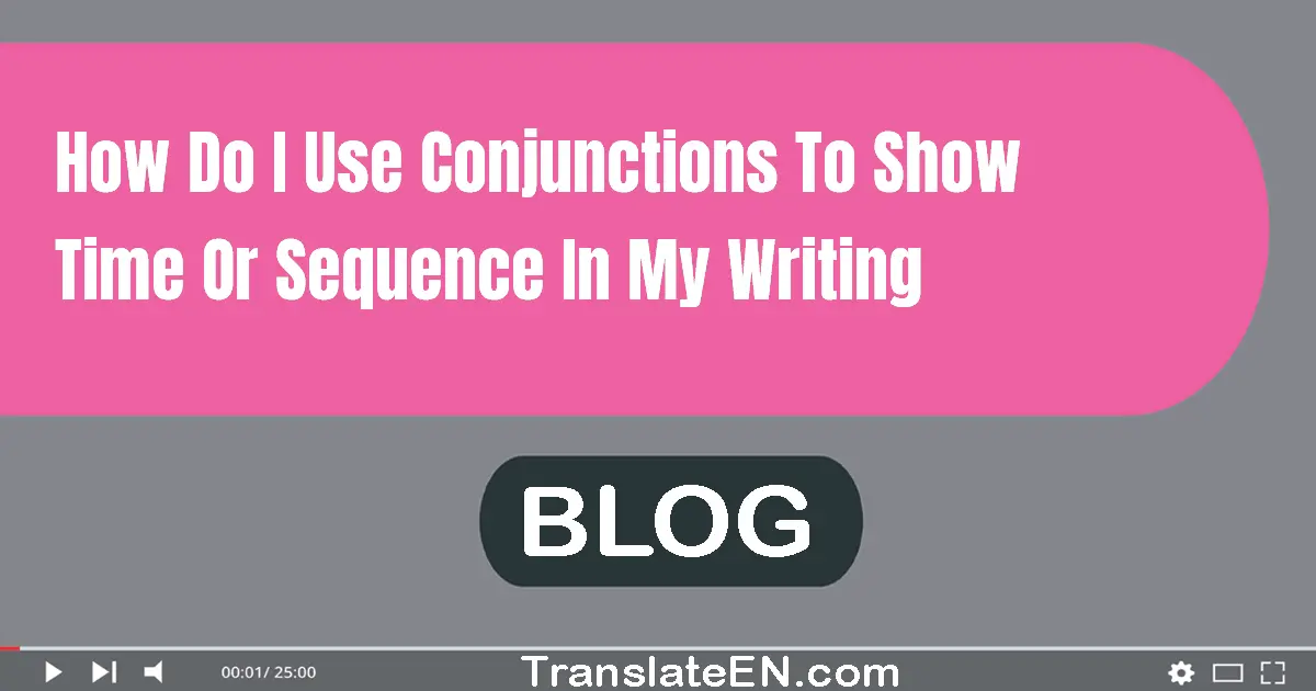 How do I use conjunctions to show time or sequence in my writing?