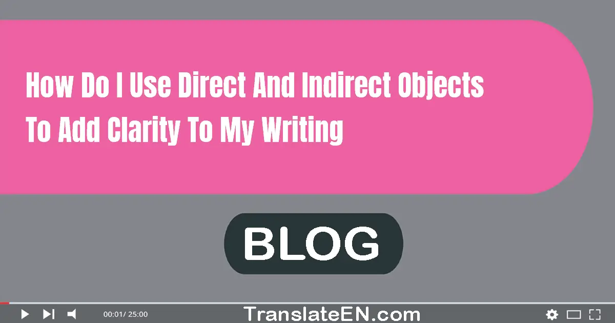 How do I use direct and indirect objects to add clarity to my writing?