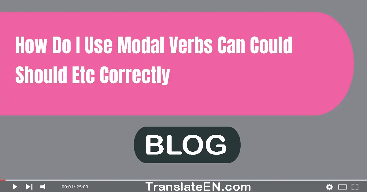 How do I use modal verbs (can, could, should, etc.) correctly?