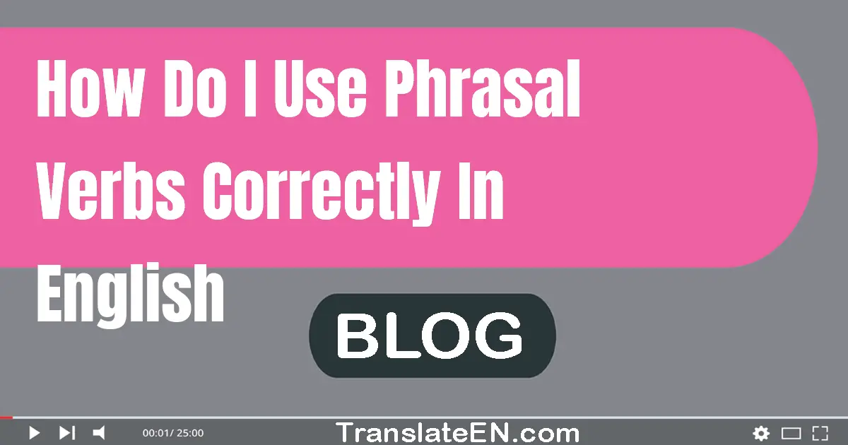 how-do-i-use-phrasal-verbs-correctly-in-english