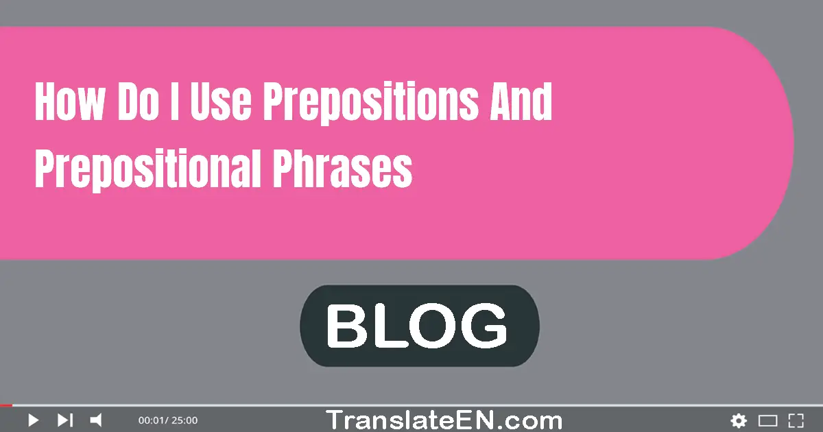 How do I use prepositions and prepositional phrases?