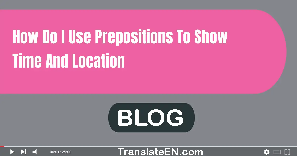 How do I use prepositions to show time and location?