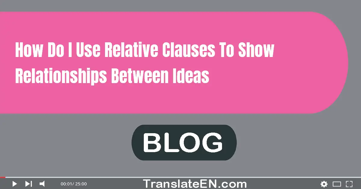 How do I use relative clauses to show relationships between ideas?