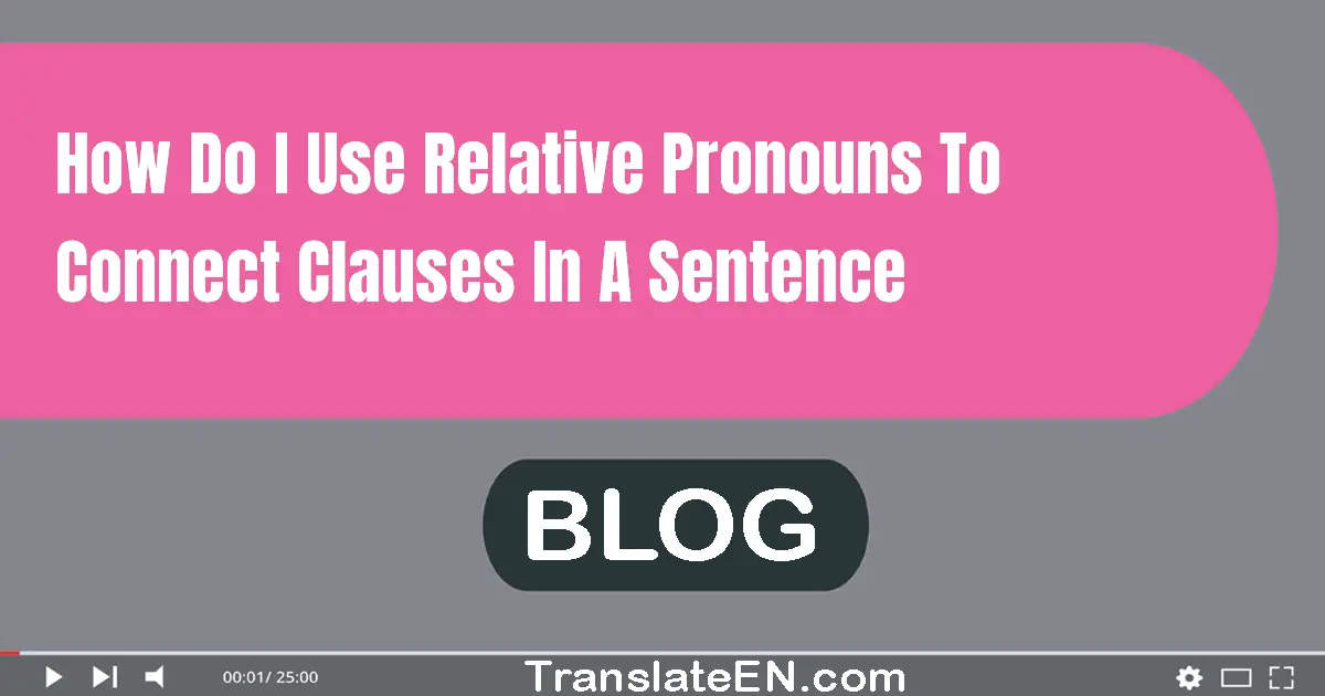 How do I use relative pronouns to connect clauses in a sentence?